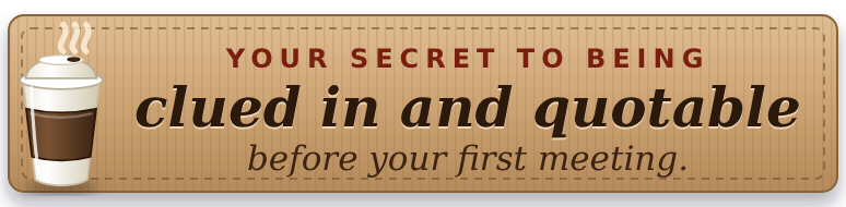 Your secret to being clued in and quotable before your first meeting.